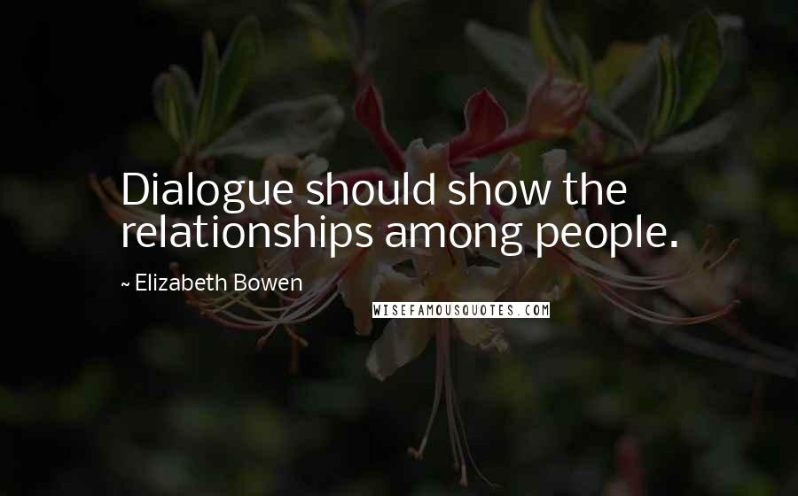 Elizabeth Bowen Quotes: Dialogue should show the relationships among people.