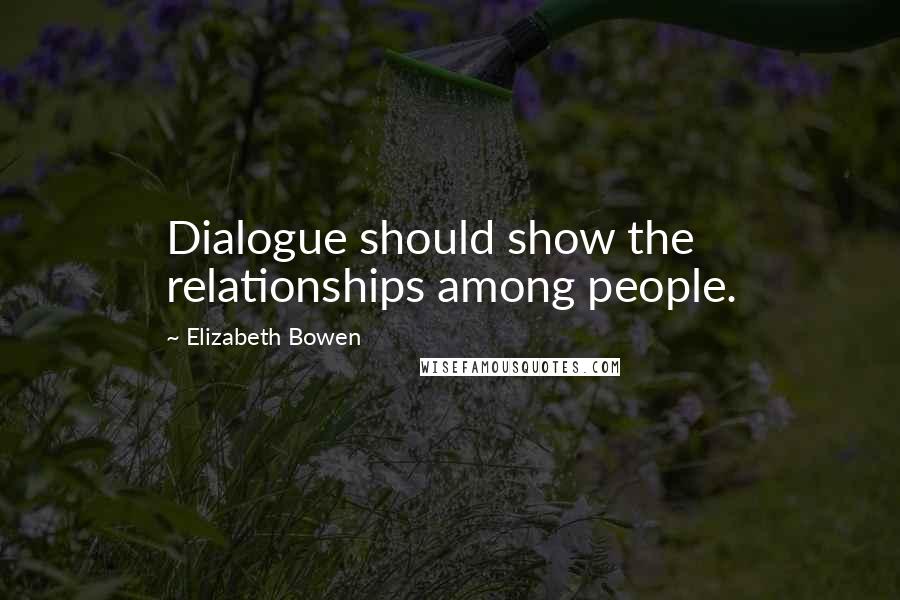 Elizabeth Bowen Quotes: Dialogue should show the relationships among people.