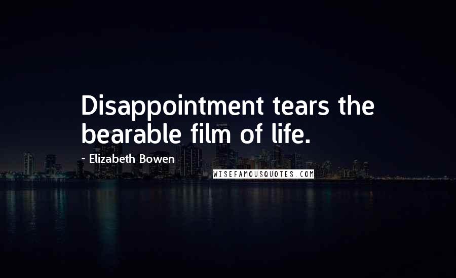 Elizabeth Bowen Quotes: Disappointment tears the bearable film of life.