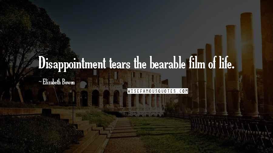 Elizabeth Bowen Quotes: Disappointment tears the bearable film of life.