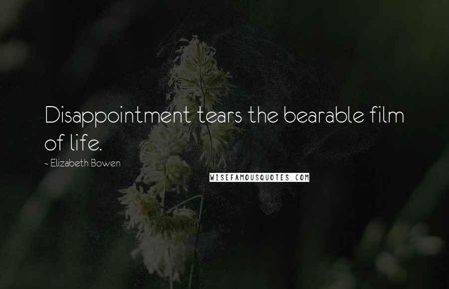 Elizabeth Bowen Quotes: Disappointment tears the bearable film of life.