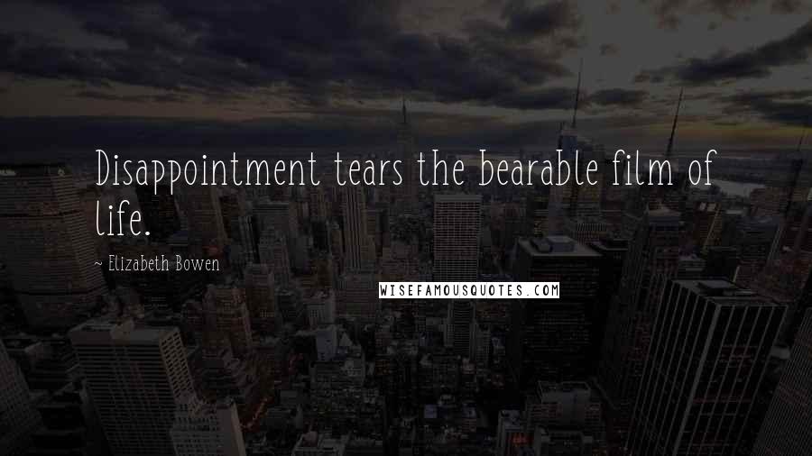 Elizabeth Bowen Quotes: Disappointment tears the bearable film of life.