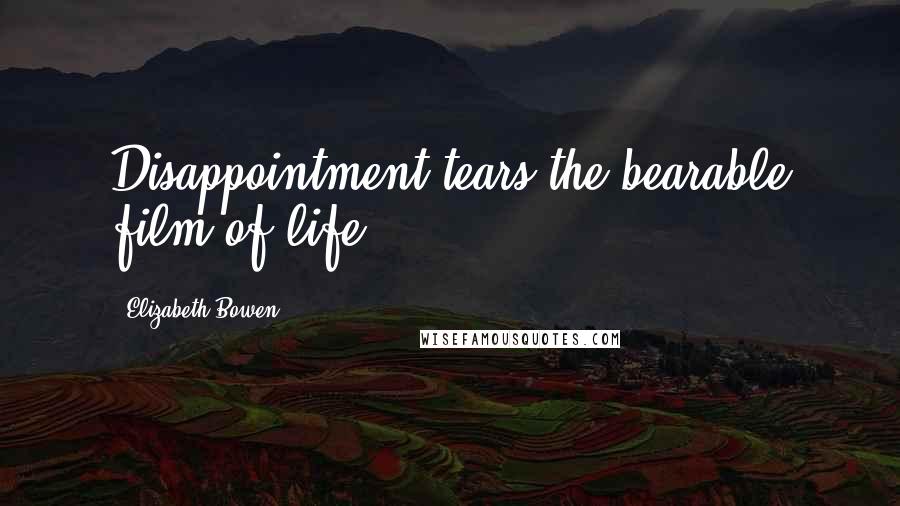 Elizabeth Bowen Quotes: Disappointment tears the bearable film of life.