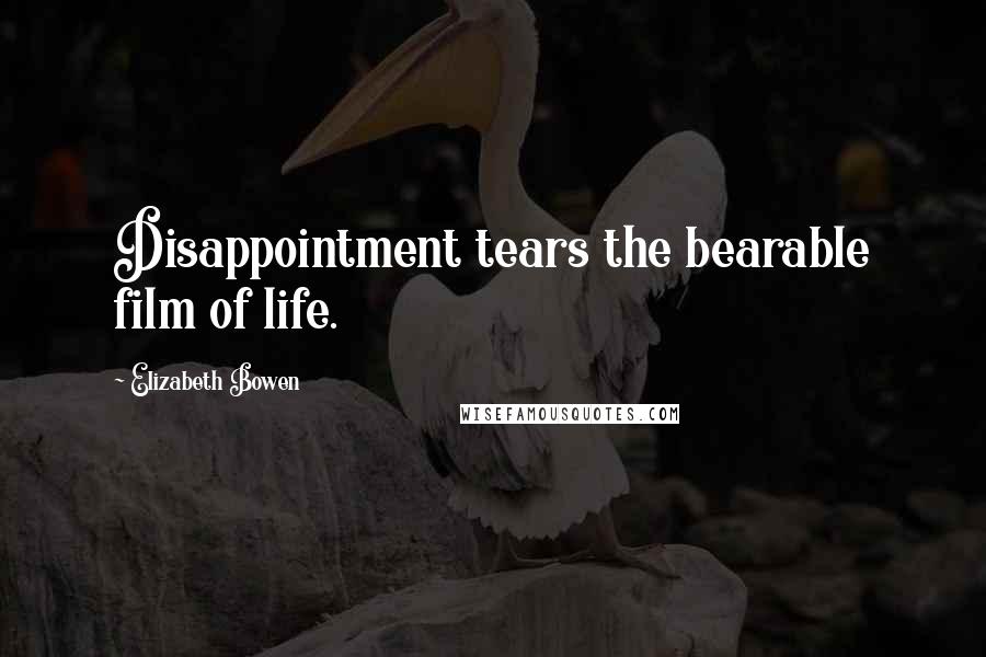 Elizabeth Bowen Quotes: Disappointment tears the bearable film of life.