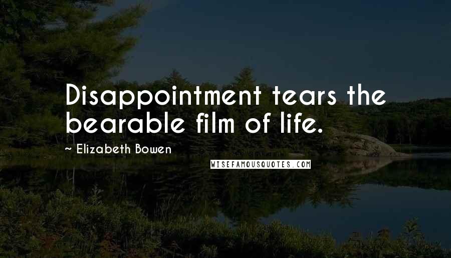 Elizabeth Bowen Quotes: Disappointment tears the bearable film of life.