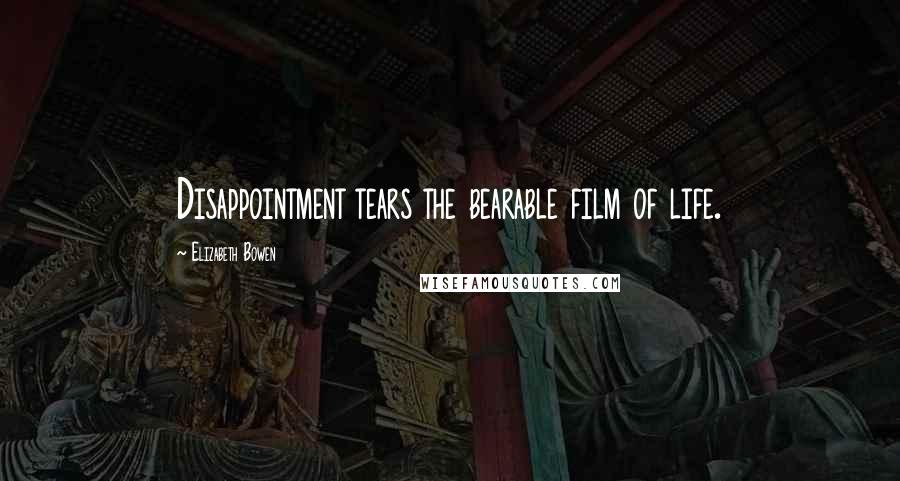 Elizabeth Bowen Quotes: Disappointment tears the bearable film of life.