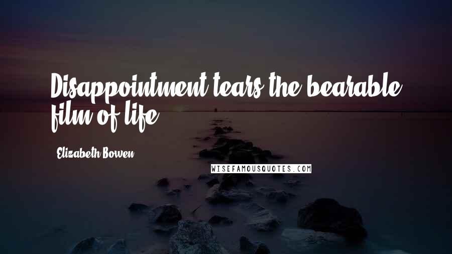 Elizabeth Bowen Quotes: Disappointment tears the bearable film of life.