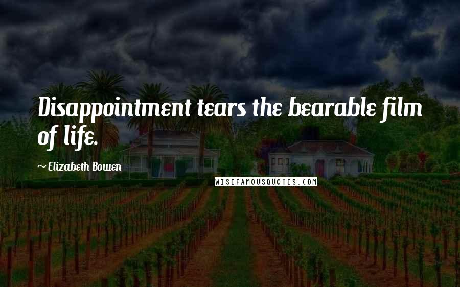 Elizabeth Bowen Quotes: Disappointment tears the bearable film of life.