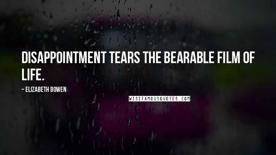 Elizabeth Bowen Quotes: Disappointment tears the bearable film of life.