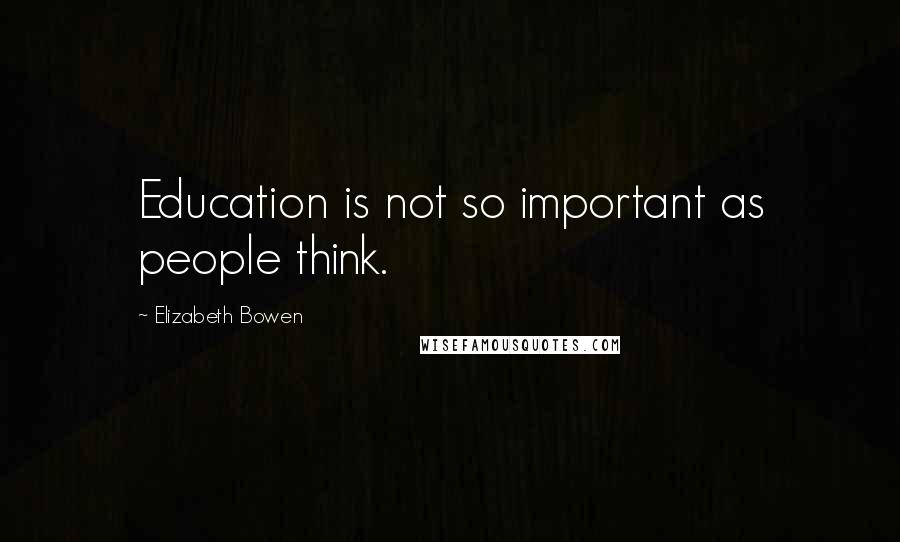 Elizabeth Bowen Quotes: Education is not so important as people think.