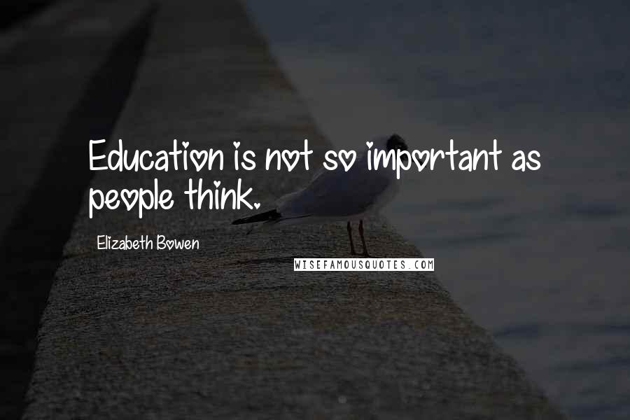 Elizabeth Bowen Quotes: Education is not so important as people think.