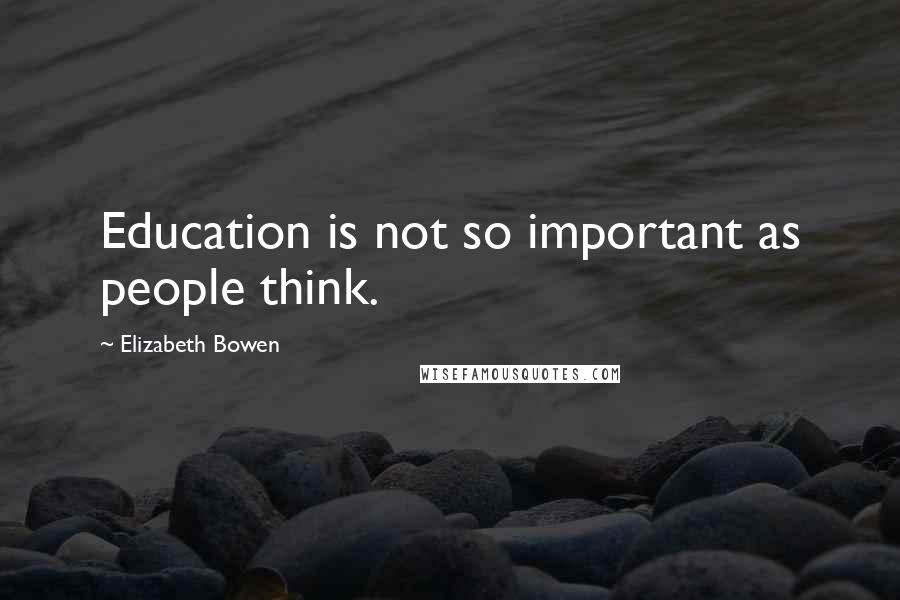 Elizabeth Bowen Quotes: Education is not so important as people think.