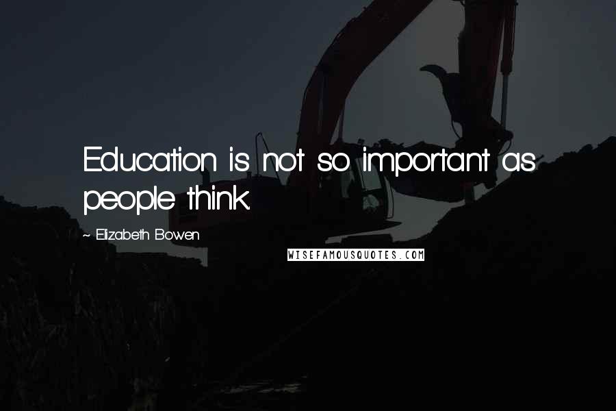 Elizabeth Bowen Quotes: Education is not so important as people think.