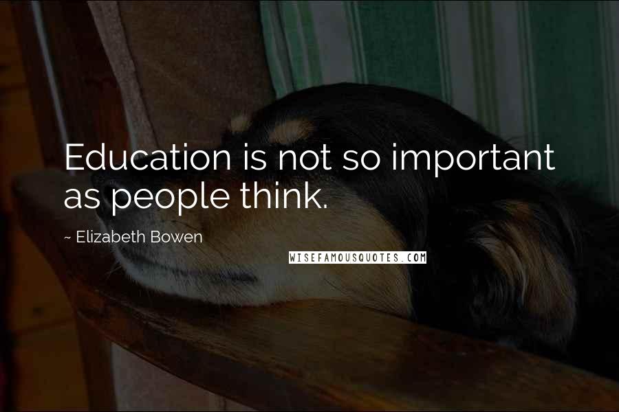 Elizabeth Bowen Quotes: Education is not so important as people think.