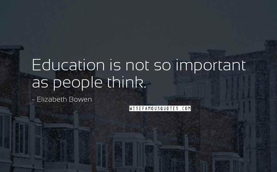 Elizabeth Bowen Quotes: Education is not so important as people think.