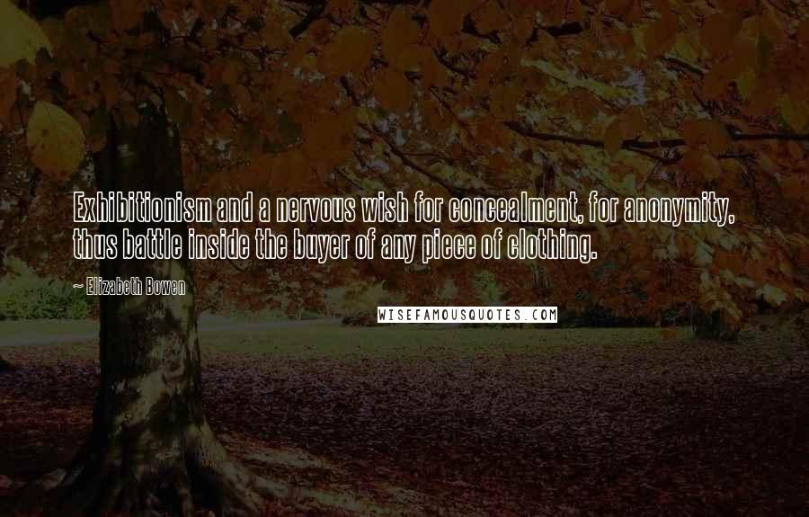 Elizabeth Bowen Quotes: Exhibitionism and a nervous wish for concealment, for anonymity, thus battle inside the buyer of any piece of clothing.