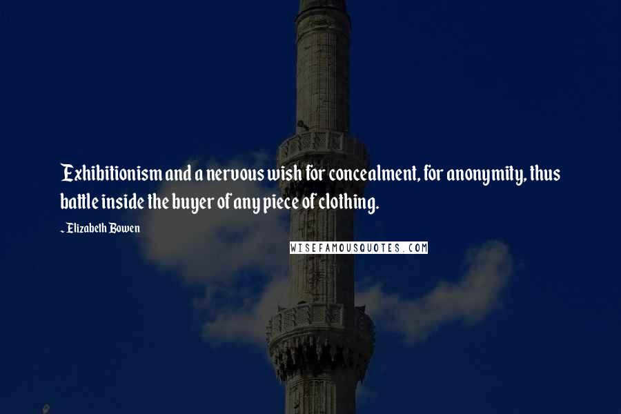 Elizabeth Bowen Quotes: Exhibitionism and a nervous wish for concealment, for anonymity, thus battle inside the buyer of any piece of clothing.