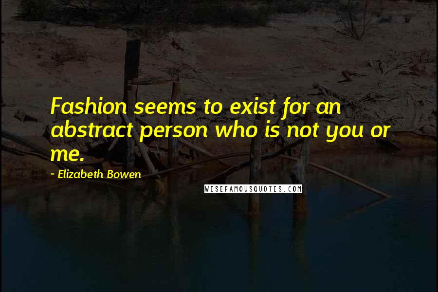 Elizabeth Bowen Quotes: Fashion seems to exist for an abstract person who is not you or me.