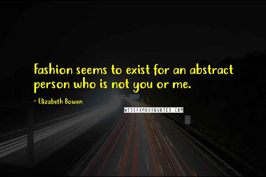 Elizabeth Bowen Quotes: Fashion seems to exist for an abstract person who is not you or me.