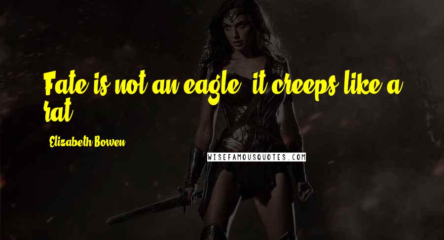 Elizabeth Bowen Quotes: Fate is not an eagle, it creeps like a rat.