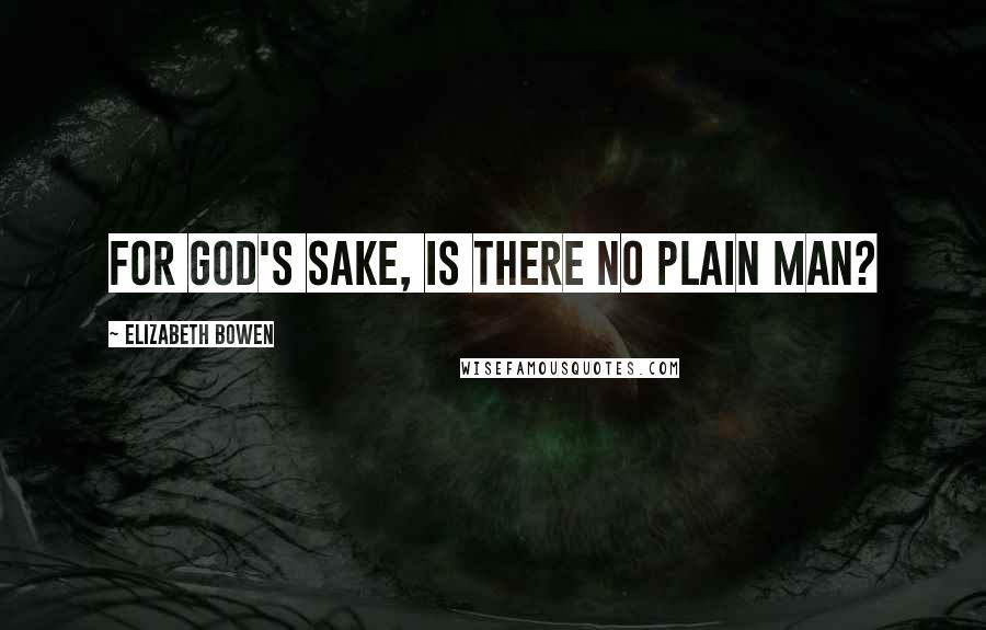 Elizabeth Bowen Quotes: For God's sake, is there no plain man?