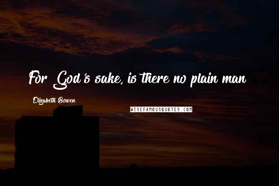 Elizabeth Bowen Quotes: For God's sake, is there no plain man?