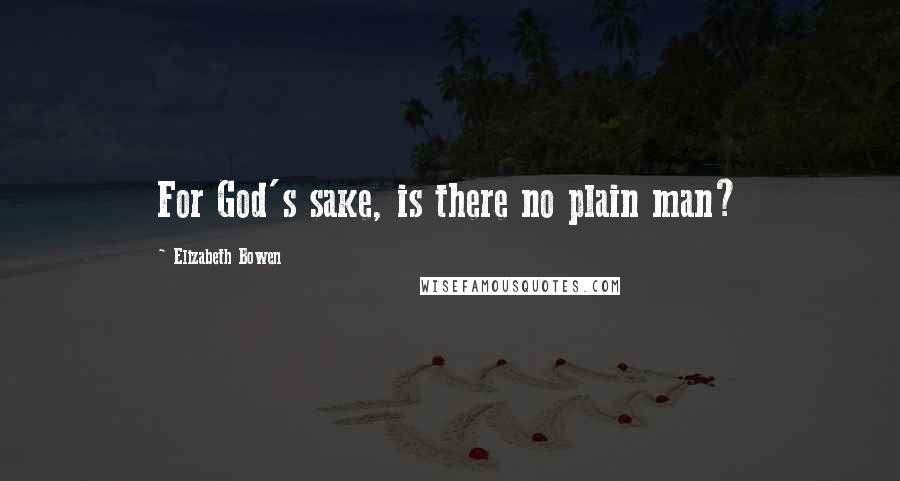 Elizabeth Bowen Quotes: For God's sake, is there no plain man?