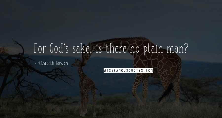 Elizabeth Bowen Quotes: For God's sake, is there no plain man?