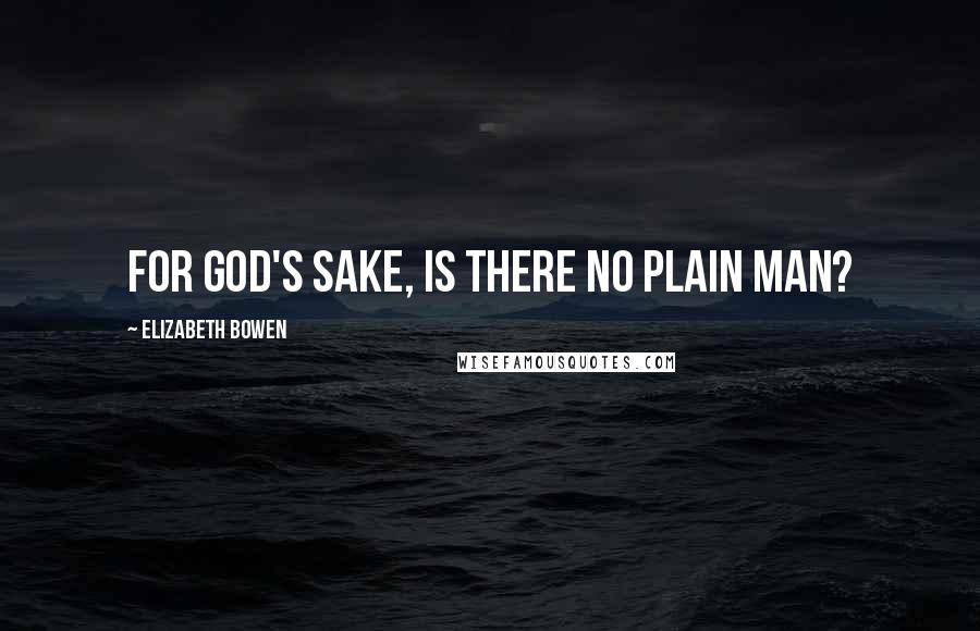 Elizabeth Bowen Quotes: For God's sake, is there no plain man?