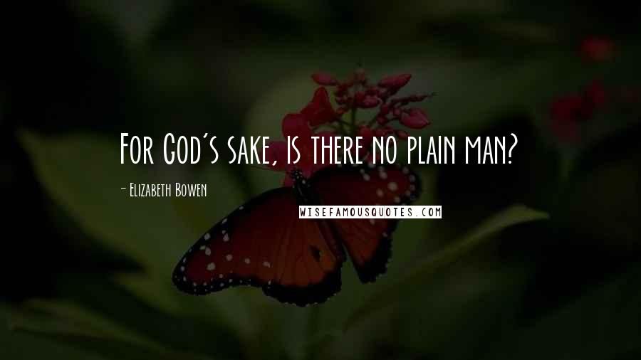 Elizabeth Bowen Quotes: For God's sake, is there no plain man?