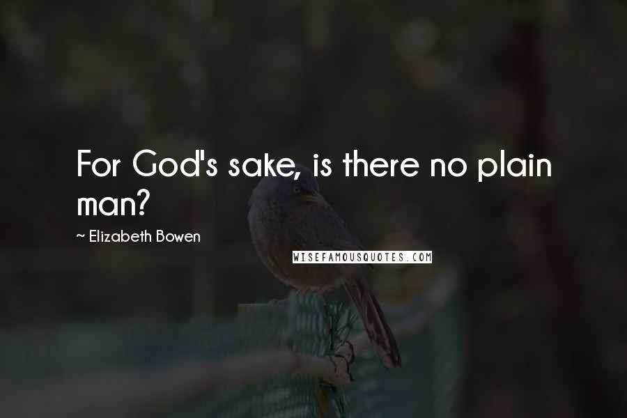 Elizabeth Bowen Quotes: For God's sake, is there no plain man?