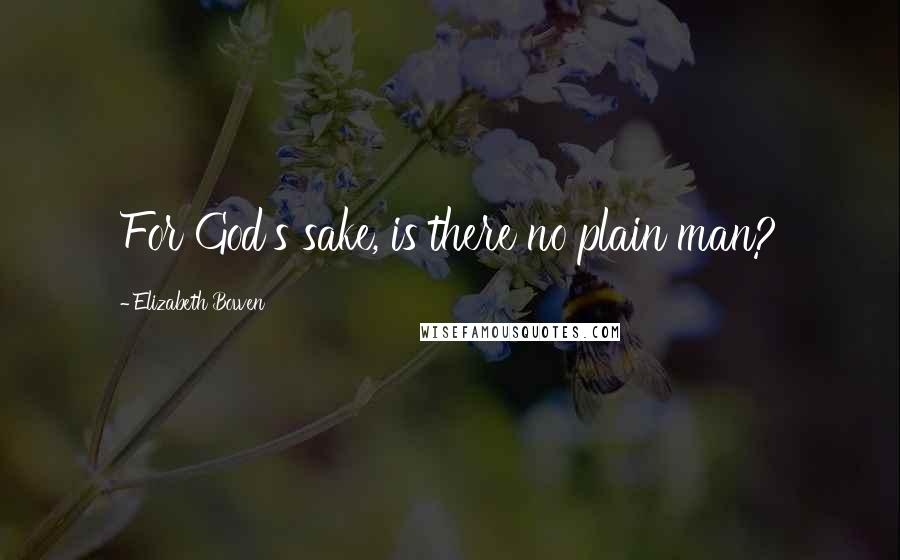 Elizabeth Bowen Quotes: For God's sake, is there no plain man?