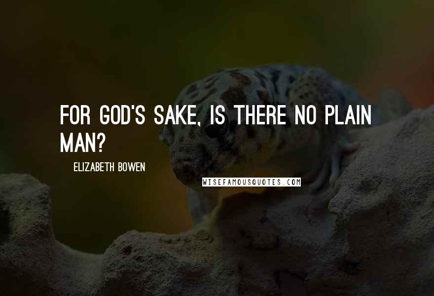 Elizabeth Bowen Quotes: For God's sake, is there no plain man?