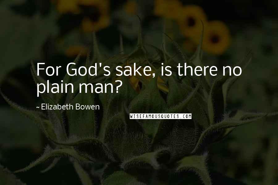 Elizabeth Bowen Quotes: For God's sake, is there no plain man?