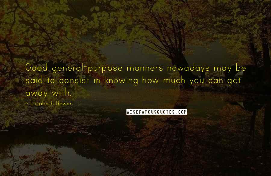 Elizabeth Bowen Quotes: Good general-purpose manners nowadays may be said to consist in knowing how much you can get away with.