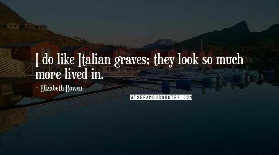 Elizabeth Bowen Quotes: I do like Italian graves; they look so much more lived in.