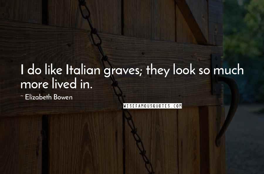 Elizabeth Bowen Quotes: I do like Italian graves; they look so much more lived in.