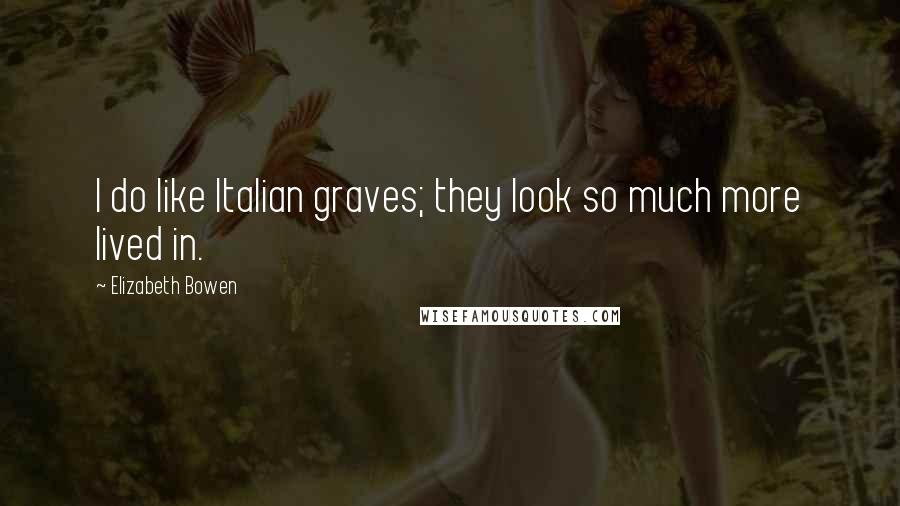 Elizabeth Bowen Quotes: I do like Italian graves; they look so much more lived in.