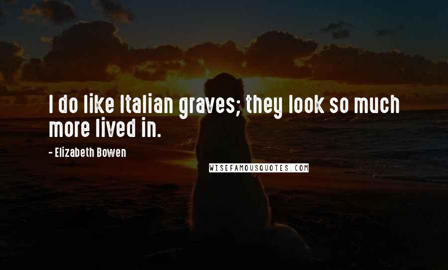 Elizabeth Bowen Quotes: I do like Italian graves; they look so much more lived in.