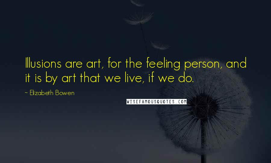 Elizabeth Bowen Quotes: Illusions are art, for the feeling person, and it is by art that we live, if we do.