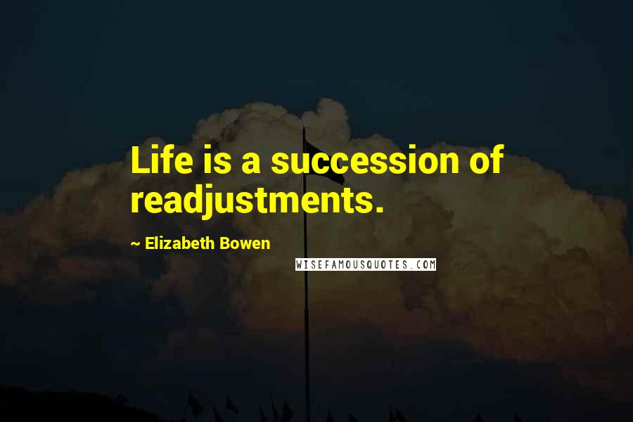 Elizabeth Bowen Quotes: Life is a succession of readjustments.
