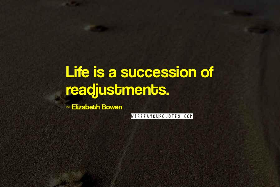 Elizabeth Bowen Quotes: Life is a succession of readjustments.