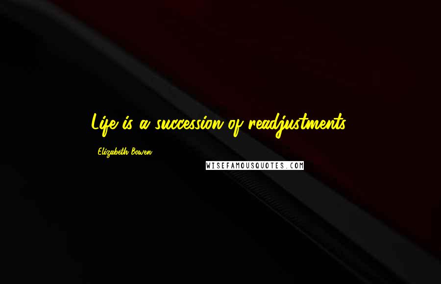 Elizabeth Bowen Quotes: Life is a succession of readjustments.