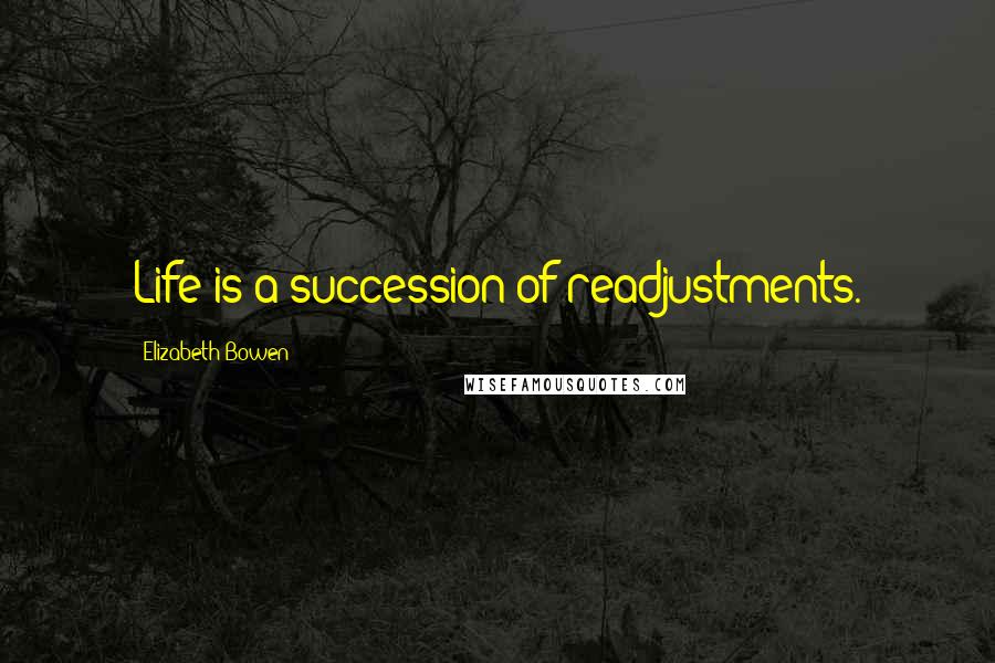 Elizabeth Bowen Quotes: Life is a succession of readjustments.