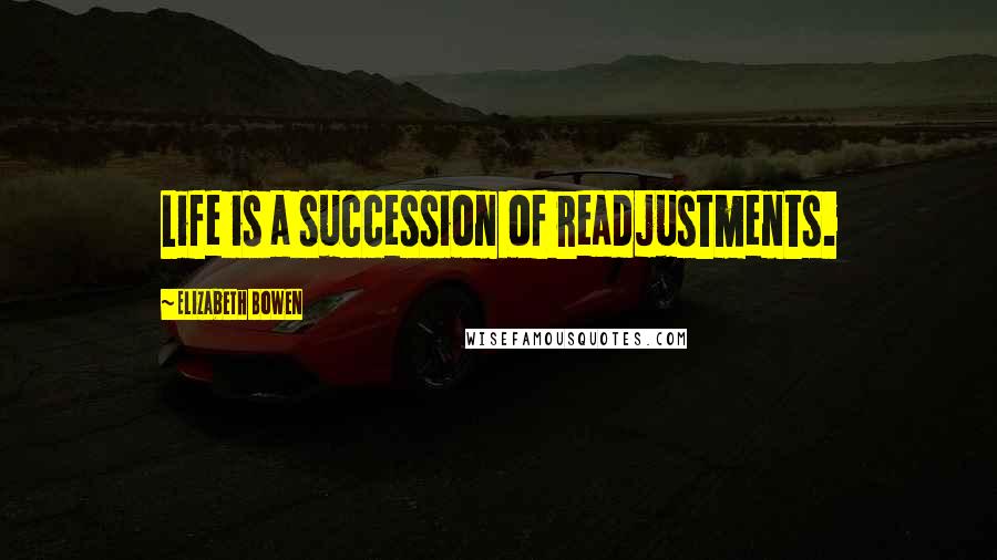 Elizabeth Bowen Quotes: Life is a succession of readjustments.