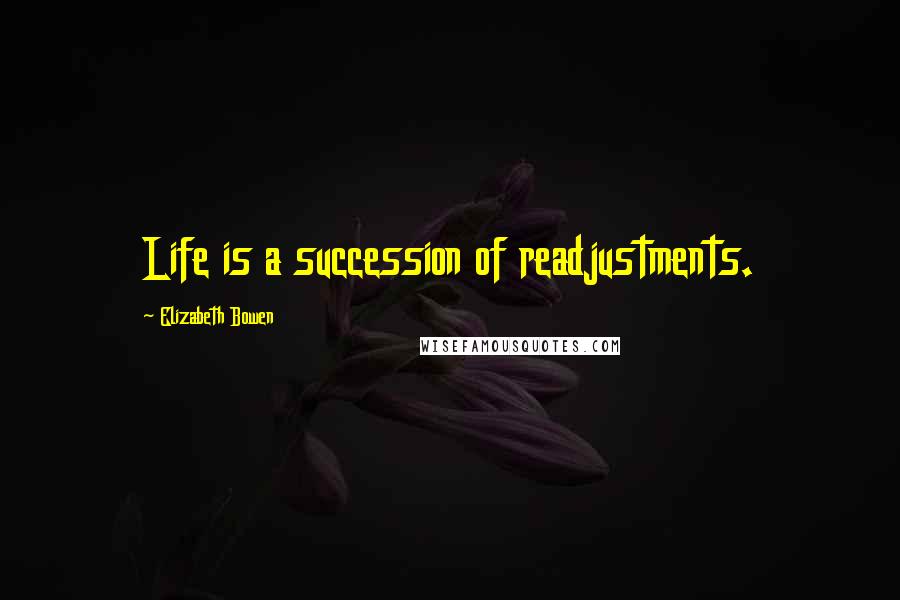 Elizabeth Bowen Quotes: Life is a succession of readjustments.