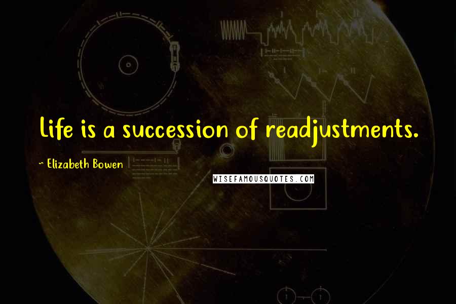 Elizabeth Bowen Quotes: Life is a succession of readjustments.