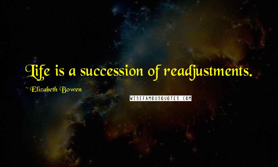 Elizabeth Bowen Quotes: Life is a succession of readjustments.