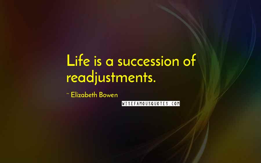 Elizabeth Bowen Quotes: Life is a succession of readjustments.