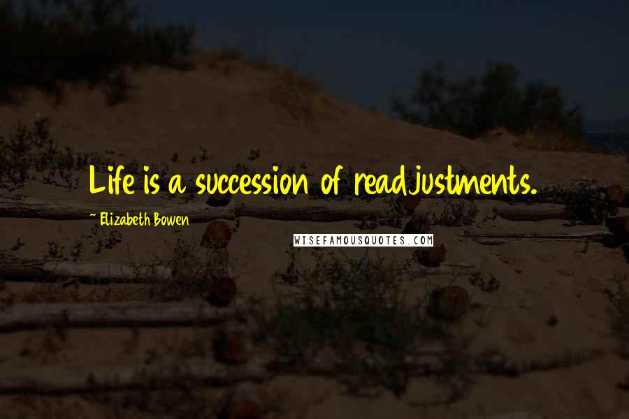 Elizabeth Bowen Quotes: Life is a succession of readjustments.